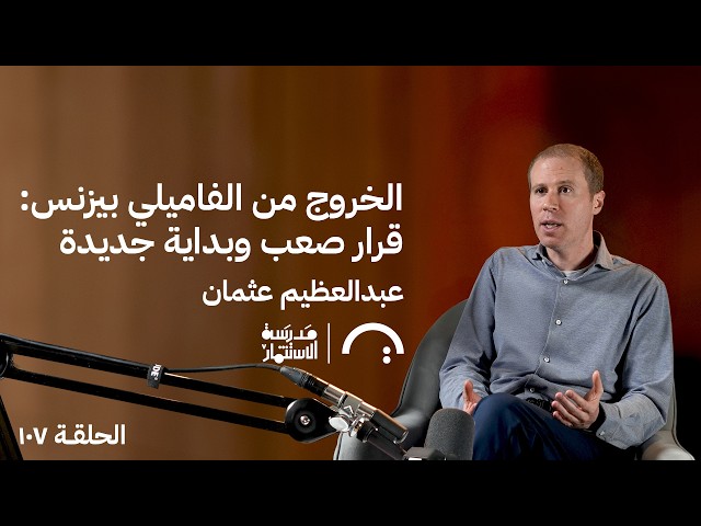 الخروج من الفاميلي بيزنس: قرار صعب وبداية جديدة عبد العظيم عثمان في حلقة 107 # من مدرسة الاستثمار